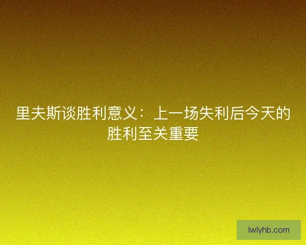 里夫斯谈胜利意义:上一场失利后今天的胜利至关重要 里夫斯谈胜利意义:上一场失利后今天的胜利至关重要