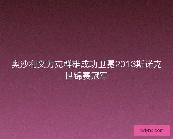 奥沙利文力克群雄成功卫冕2013斯诺克世锦赛冠军