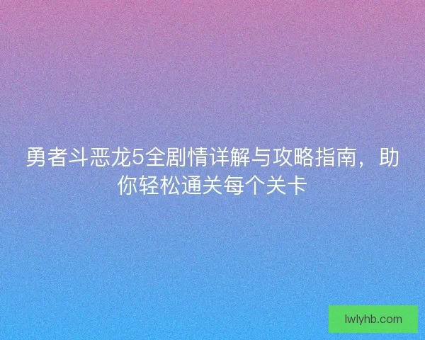 勇者斗恶龙5全剧情详解与攻略指南，助你轻松通关每个关卡
