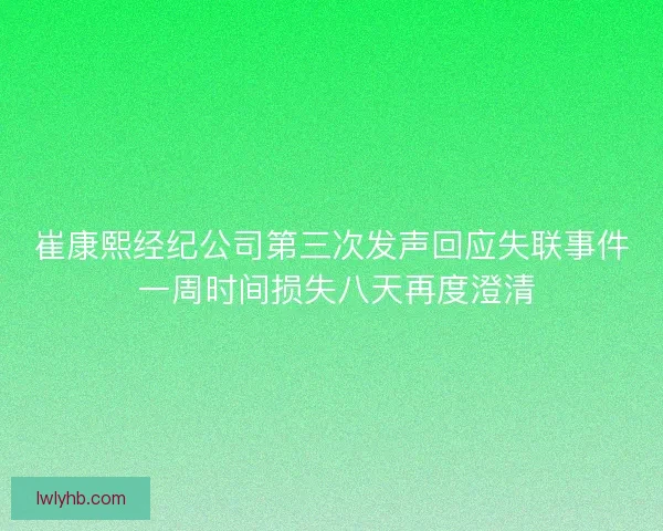 崔康熙经纪公司第三次发声回应失联事件 一周时间损失八天再度澄清