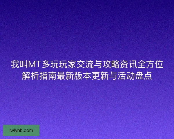 我叫MT多玩玩家交流与攻略资讯全方位解析指南最新版本更新与活动盘点