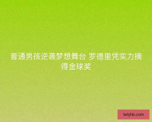 普通男孩逆袭梦想舞台 罗德里凭实力摘得金球奖