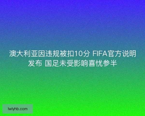 澳大利亚因违规被扣10分 FIFA官方说明发布 国足未受影响喜忧参半 澳大利亚因违规被扣10分 FIFA官方说明发布 国足未受影响喜忧参半